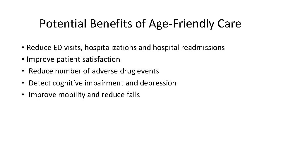 Potential Benefits of Age-Friendly Care • Reduce ED visits, hospitalizations and hospital readmissions •