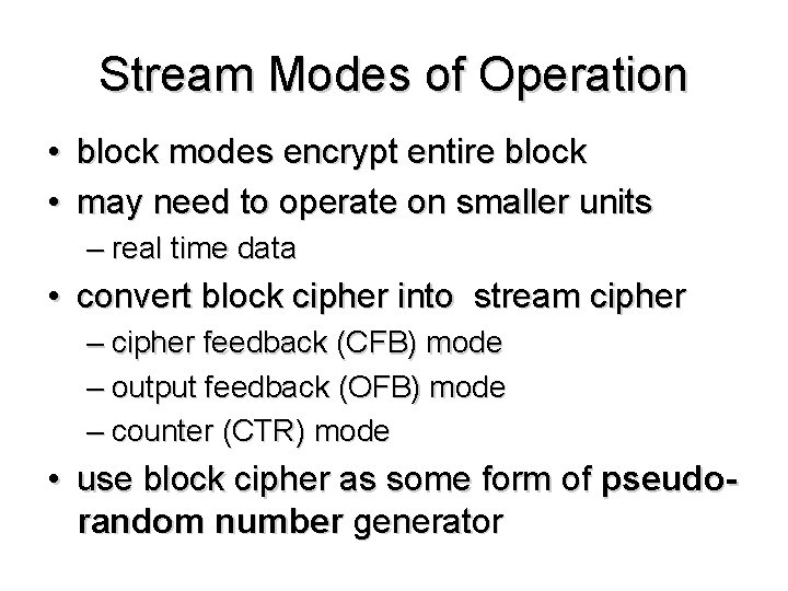 Stream Modes of Operation • block modes encrypt entire block • may need to