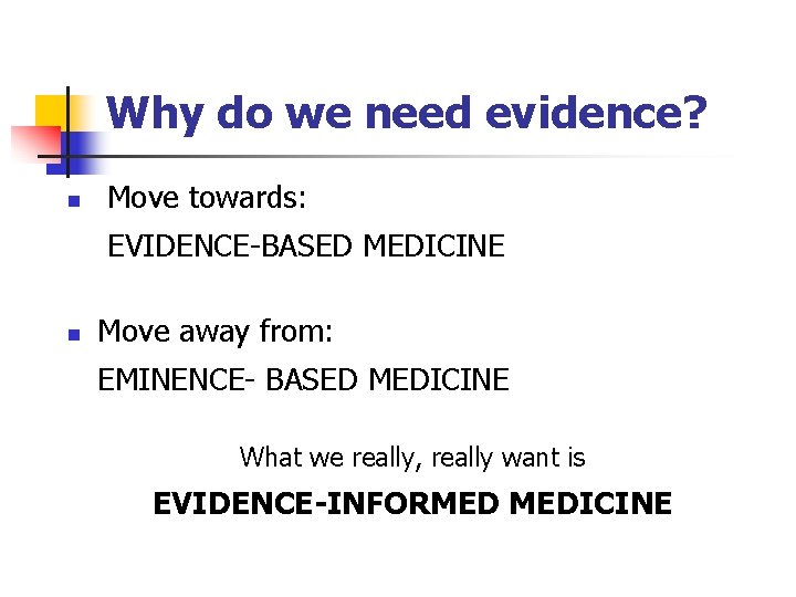Why do we need evidence? n Move towards: EVIDENCE-BASED MEDICINE n Move away from: