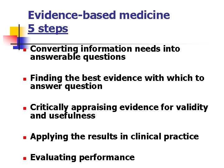 Evidence-based medicine 5 steps n Converting information needs into answerable questions n Finding the