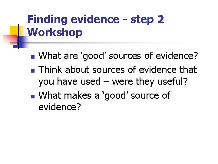 Finding evidence - step 2 Workshop n n n What are ‘good’ sources of