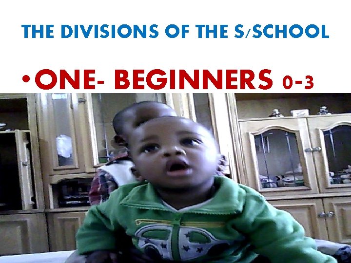 THE DIVISIONS OF THE S/SCHOOL • ONE- BEGINNERS 0 -3 