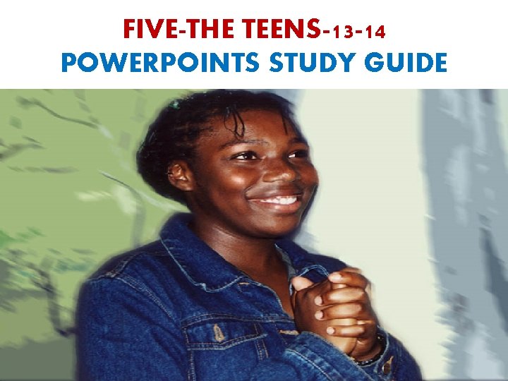 FIVE-THE TEENS-13 -14 POWERPOINTS STUDY GUIDE 