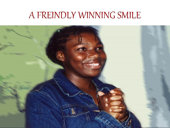 A FREINDLY WINNING SMILE 