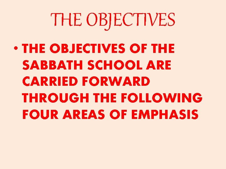 THE OBJECTIVES • THE OBJECTIVES OF THE SABBATH SCHOOL ARE CARRIED FORWARD THROUGH THE