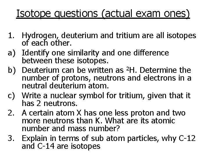 Isotope questions (actual exam ones) 1. Hydrogen, deuterium and tritium are all isotopes of