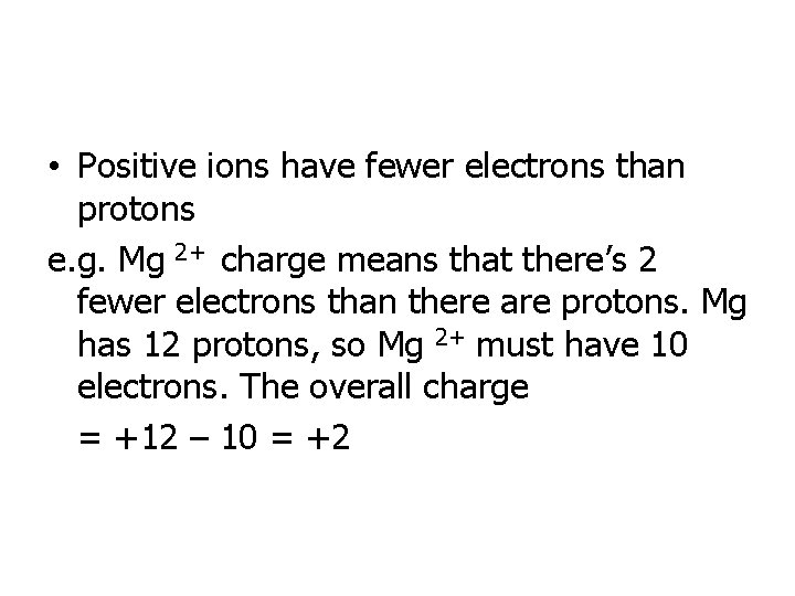  • Positive ions have fewer electrons than protons e. g. Mg 2+ charge