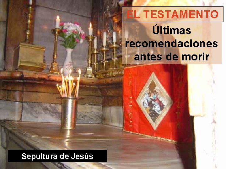 EL TESTAMENTO Últimas recomendaciones antes de morir Sepultura de Jesús 