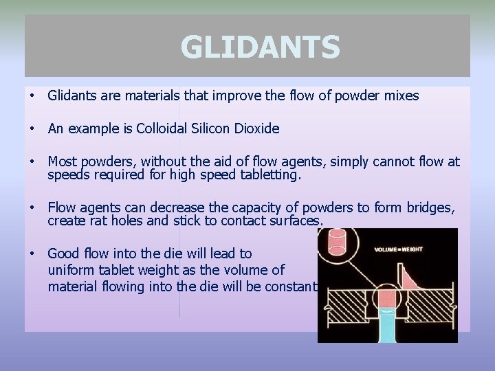 GLIDANTS • Glidants are materials that improve the flow of powder mixes • An