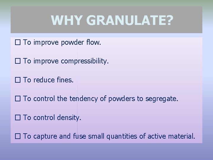 WHY GRANULATE? � To improve powder flow. � To improve compressibility. � To reduce