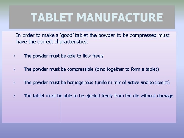 TABLET MANUFACTURE In order to make a ‘good’ tablet the powder to be compressed