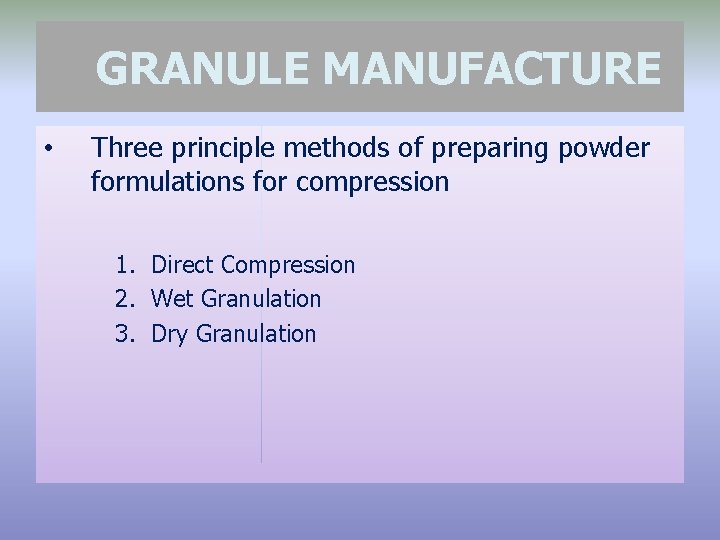 GRANULE MANUFACTURE • Three principle methods of preparing powder formulations for compression 1. Direct