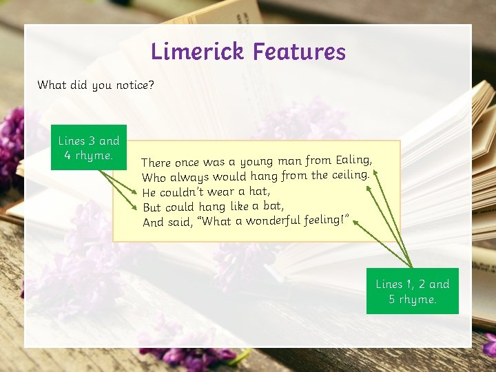 Limerick Features What did you notice? Lines 3 and 4 rhyme. There once was