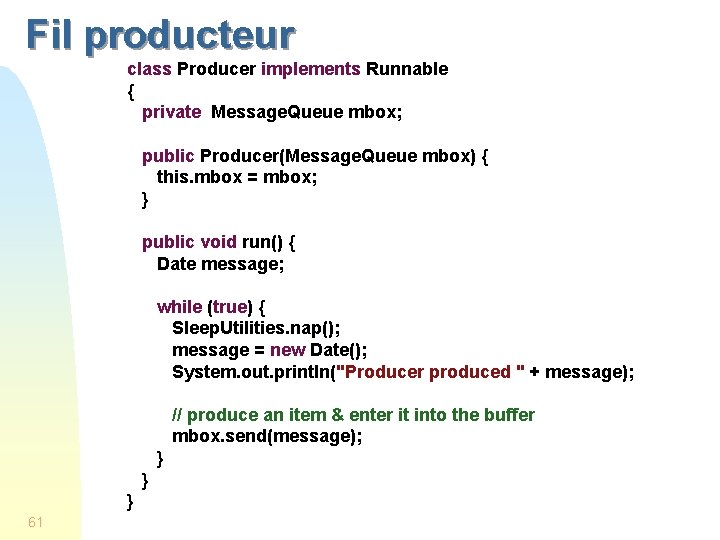 Fil producteur class Producer implements Runnable { private Message. Queue mbox; public Producer(Message. Queue