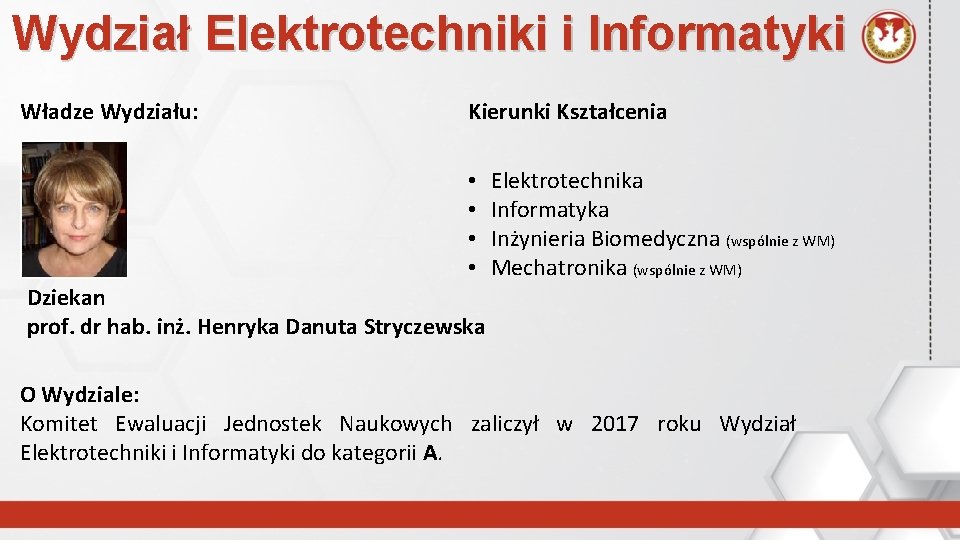 Wydział Elektrotechniki i Informatyki Władze Wydziału: Kierunki Kształcenia • • Elektrotechnika Informatyka Inżynieria Biomedyczna