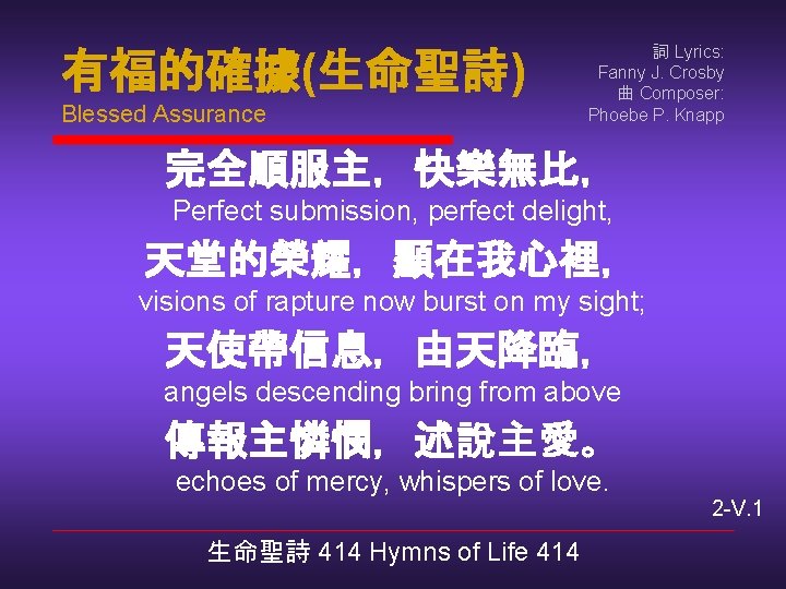 有福的確據(生命聖詩) Blessed Assurance 詞 Lyrics: Fanny J. Crosby 曲 Composer: Phoebe P. Knapp 完全順服主，快樂無比，