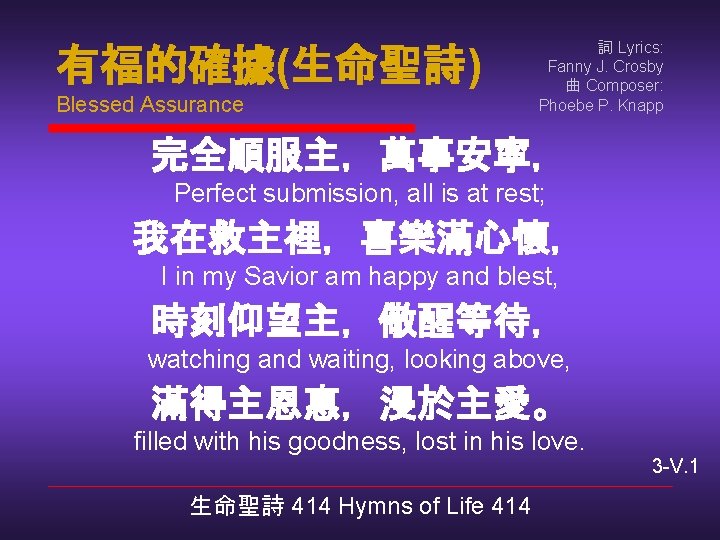 有福的確據(生命聖詩) Blessed Assurance 詞 Lyrics: Fanny J. Crosby 曲 Composer: Phoebe P. Knapp 完全順服主，萬事安寧，