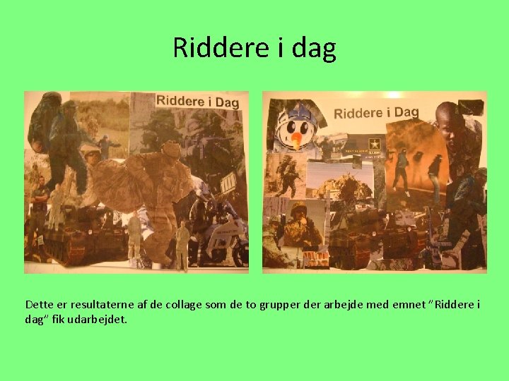 Riddere i dag Dette er resultaterne af de collage som de to grupper der