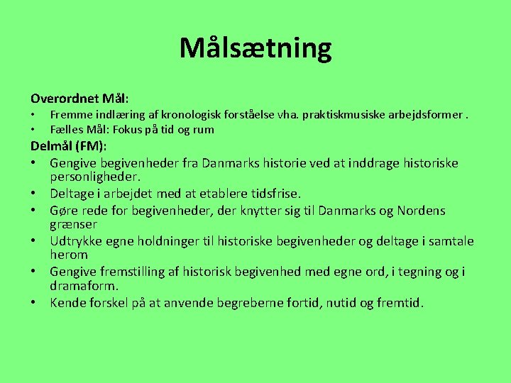 Målsætning Overordnet Mål: • • Fremme indlæring af kronologisk forståelse vha. praktiskmusiske arbejdsformer. Fælles