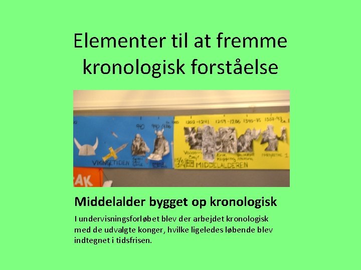 Elementer til at fremme kronologisk forståelse Middelalder bygget op kronologisk I undervisningsforløbet blev der