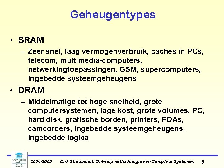 Geheugentypes • SRAM – Zeer snel, laag vermogenverbruik, caches in PCs, telecom, multimedia-computers, netwerkingtoepassingen,