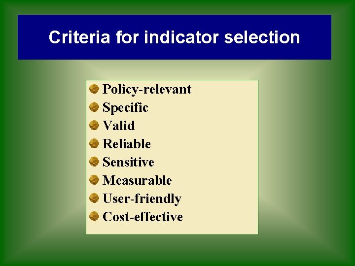 Criteria for indicator selection Policy-relevant Specific Valid Reliable Sensitive Measurable User-friendly Cost-effective 