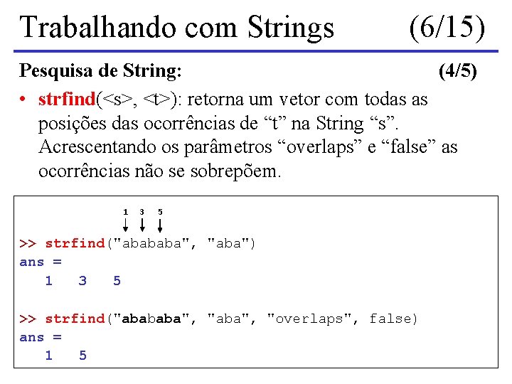 Trabalhando com Strings (6/15) Pesquisa de String: (4/5) • strfind(<s>, <t>): retorna um vetor