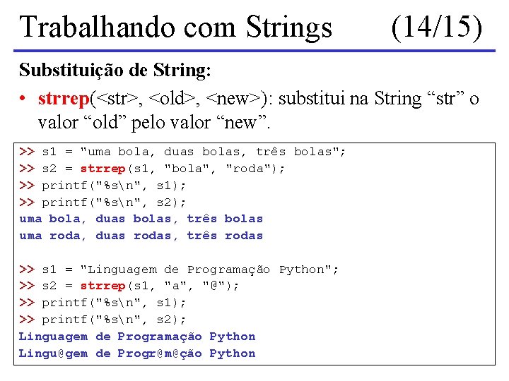 Trabalhando com Strings (14/15) Substituição de String: • strrep(<str>, <old>, <new>): substitui na String