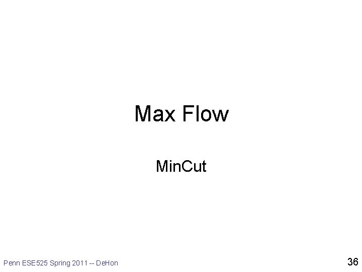 Max Flow Min. Cut Penn ESE 525 Spring 2011 -- De. Hon 36 