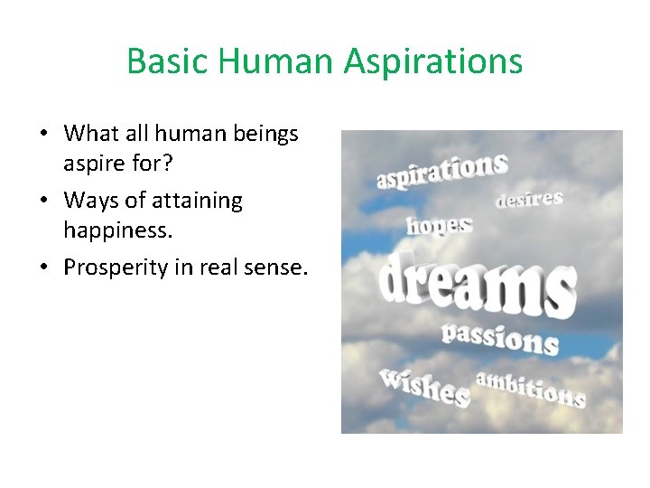 Basic Human Aspirations • What all human beings aspire for? • Ways of attaining