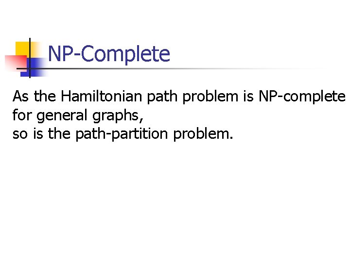 NP-Complete As the Hamiltonian path problem is NP-complete for general graphs, so is the