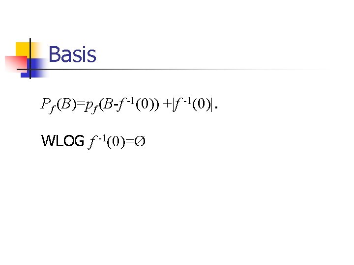 Basis Pf (B)=pf (B-f -1(0)) +|f -1(0)|. WLOG f -1(0)=Ø 