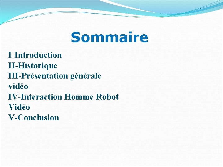 Sommaire I-Introduction II-Historique III-Présentation générale vidéo IV-Interaction Homme Robot Vidéo V-Conclusion 