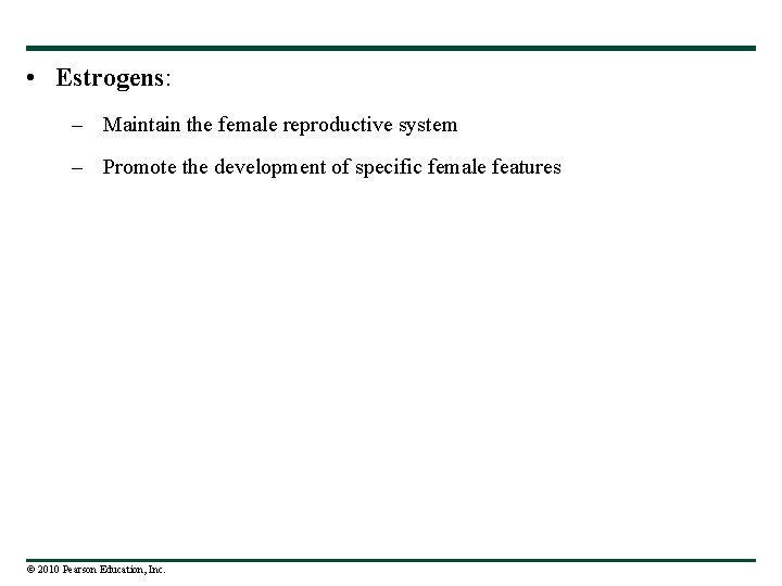  • Estrogens: – Maintain the female reproductive system – Promote the development of