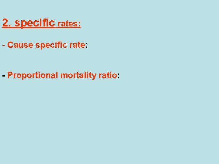2. specific rates: - Cause specific rate: - Proportional mortality ratio: 