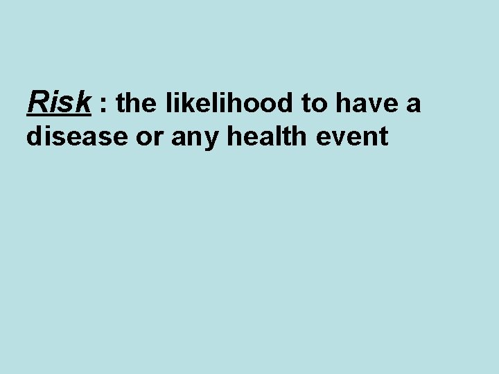 Risk : the likelihood to have a disease or any health event 