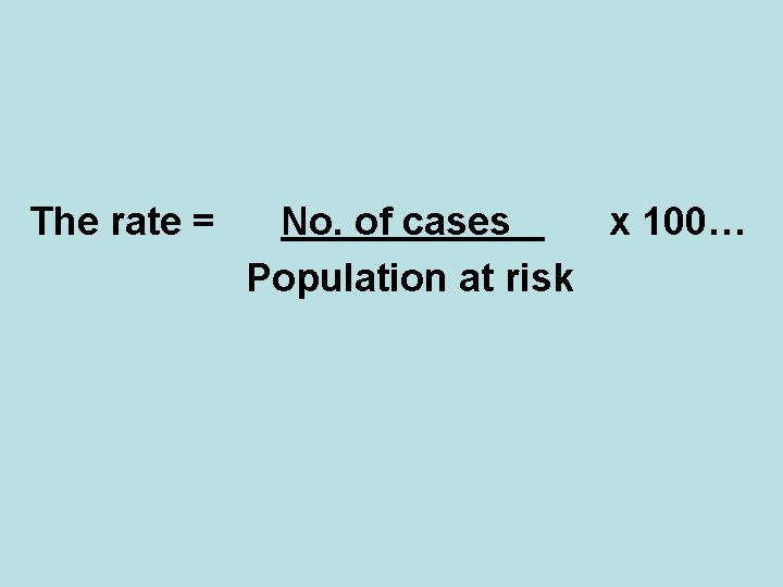 The rate = No. of cases x 100… Population at risk 