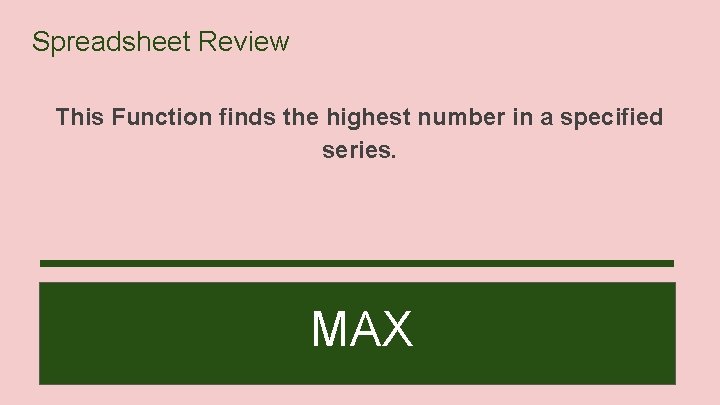Spreadsheet Review This Function finds the highest number in a specified series. MAX 