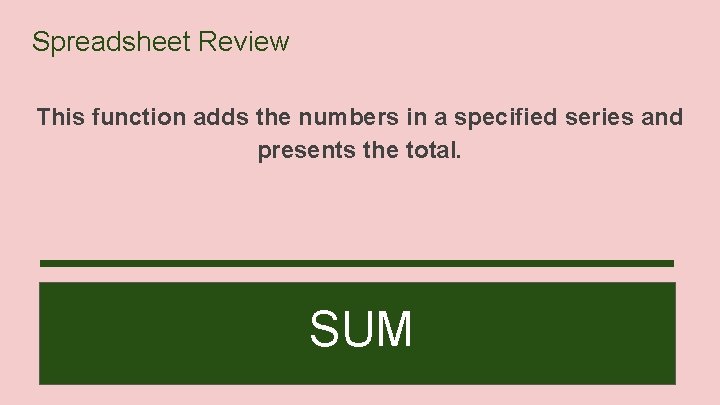 Spreadsheet Review This function adds the numbers in a specified series and presents the