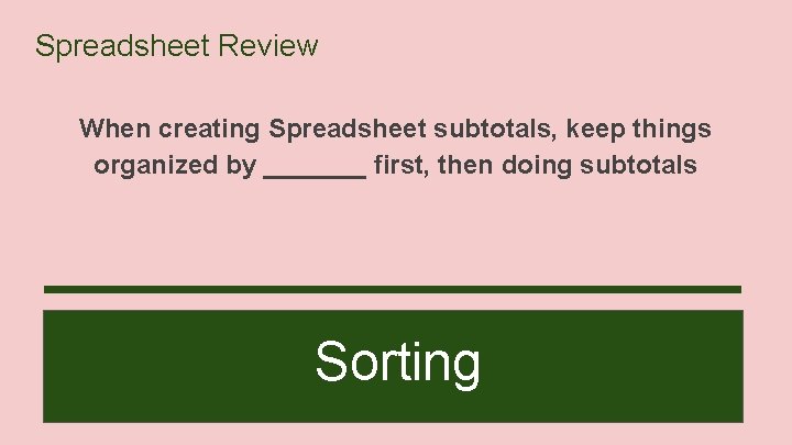 Spreadsheet Review When creating Spreadsheet subtotals, keep things organized by _______ first, then doing