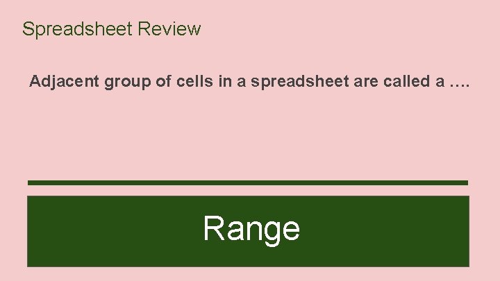 Spreadsheet Review Adjacent group of cells in a spreadsheet are called a …. Range