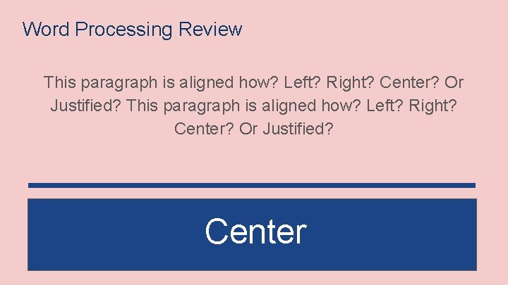 Word Processing Review This paragraph is aligned how? Left? Right? Center? Or Justified? Center