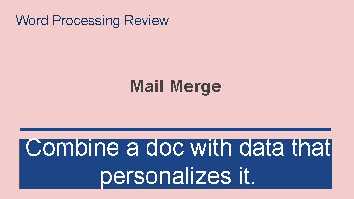 Word Processing Review Mail Merge Combine a doc with data that personalizes it. 