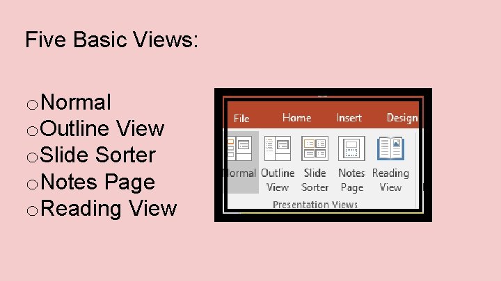 Five Basic Views: o. Normal o. Outline View o. Slide Sorter o. Notes Page