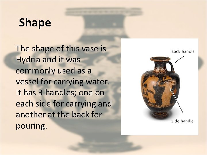 Shape The shape of this vase is Hydria and it was commonly used as