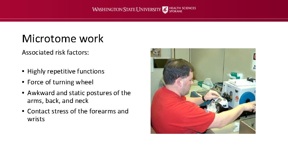 Microtome work Associated risk factors: • Highly repetitive functions • Force of turning wheel