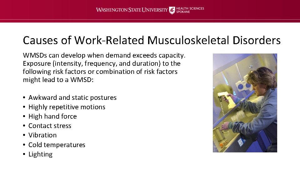 Causes of Work-Related Musculoskeletal Disorders WMSDs can develop when demand exceeds capacity. Exposure (intensity,