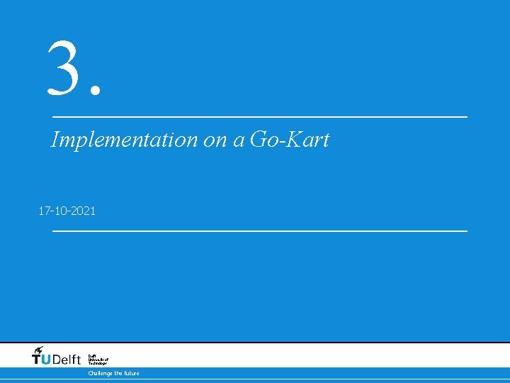 3. Implementation on a Go-Kart 17 -10 -2021 Delft University of Technology Challenge the