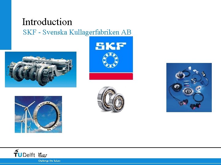 Introduction SKF - Svenska Kullagerfabriken AB 17 -10 -2021 Delft University of Technology Challenge