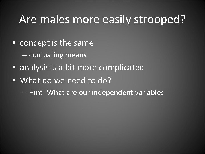 Are males more easily strooped? • concept is the same – comparing means •